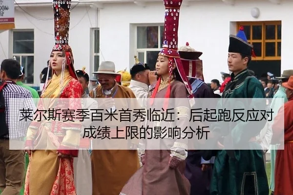莱尔斯赛季百米首秀临近：后起跑反应对成绩上限的影响分析